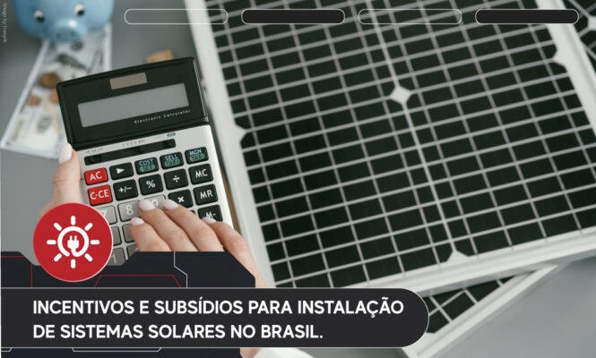 Incentivos e subsídios para instalação de sistemas solares no Brasil