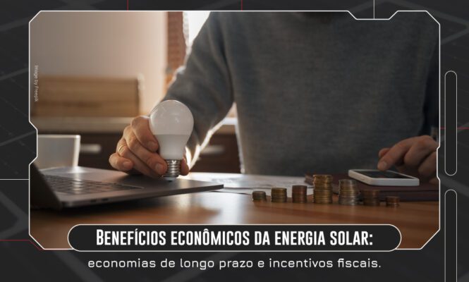 Benefícios econômicos da energia solar: economias de longo prazo e incentivos fiscais.