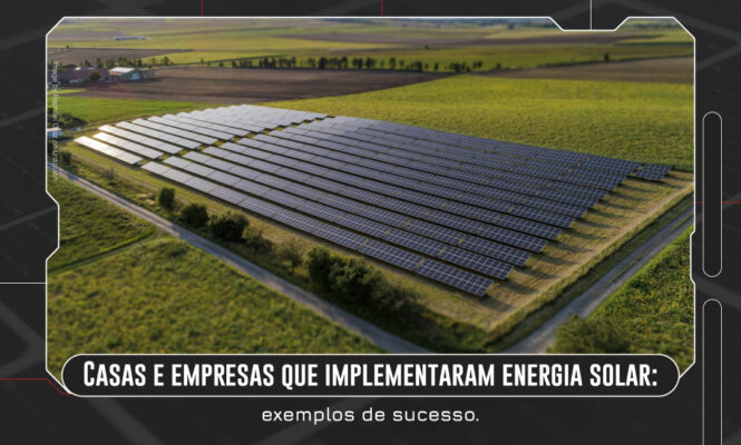 Casas e empresas que implementaram energia solar: exemplos de sucesso.