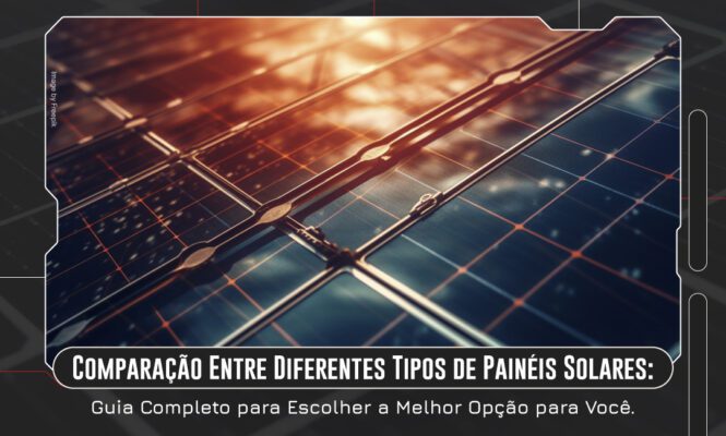 Comparação Entre Diferentes Tipos de Painéis Solares: Guia Completo para Escolher a Melhor Opção para Você.