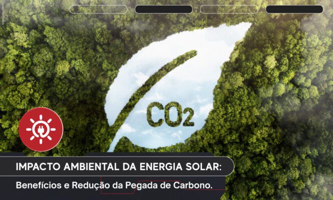 Impacto Ambiental da Energia Solar: Benefícios e Redução da Pegada de Carbono.