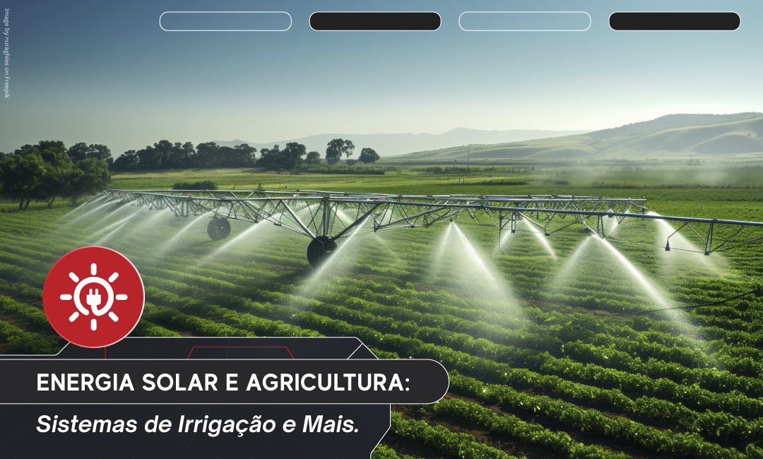 Energia Solar e Agricultura: Sistemas de Irrigação e Mais.