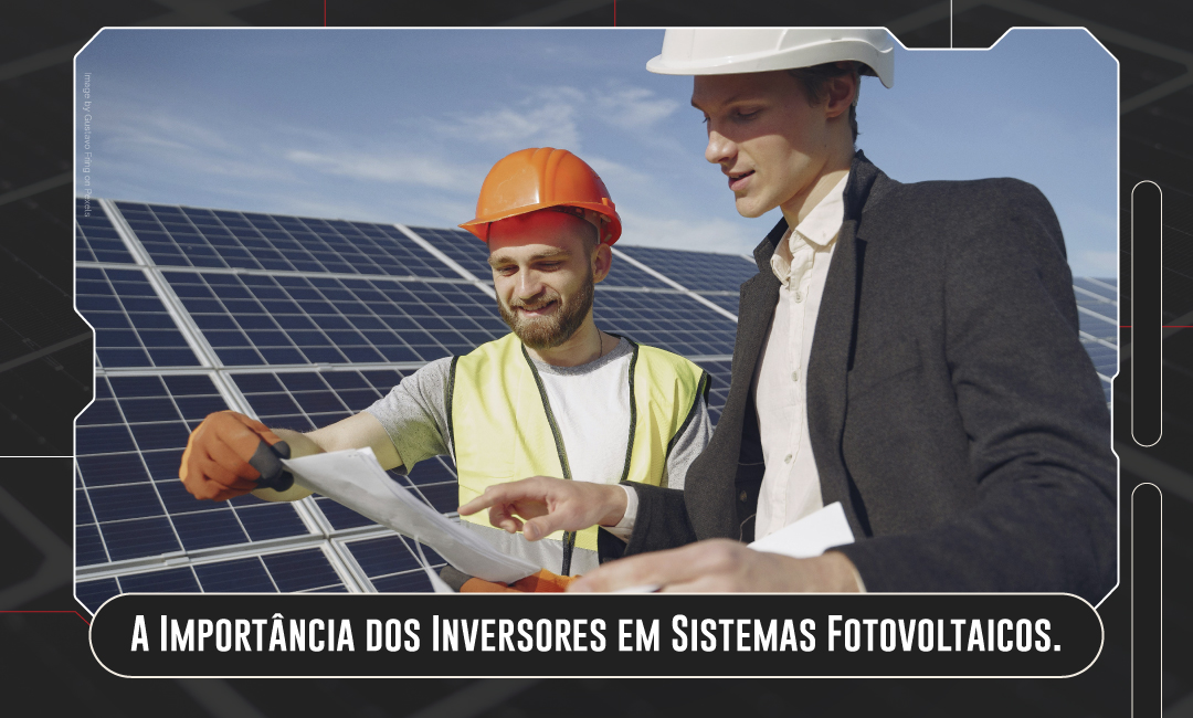 A Importância dos Inversores em Sistemas Fotovoltaicos.