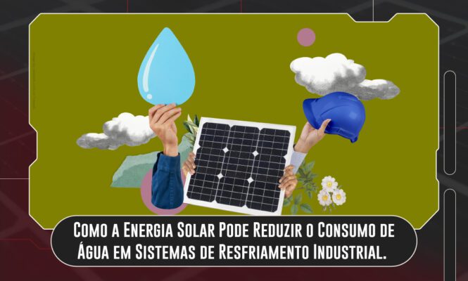 Como a Energia Solar Pode Reduzir o Consumo de Água em Sistemas de Resfriamento Industrial.