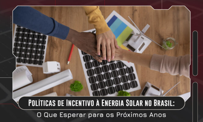 Políticas de Incentivo à Energia Solar no Brasil: O Que Esperar para os Próximos Anos.