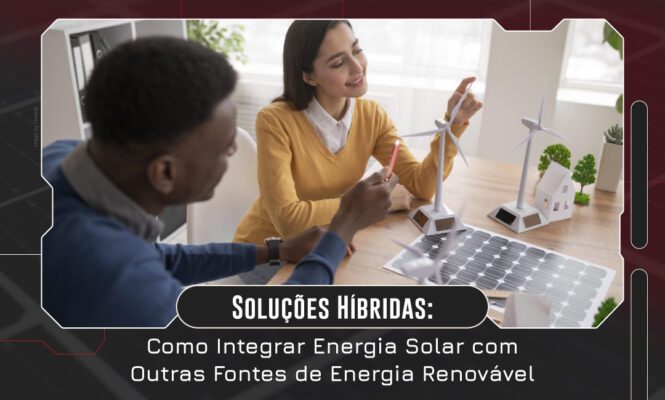 Soluções Híbridas: Como Integrar Energia Solar com Outras Fontes de Energia Renovável