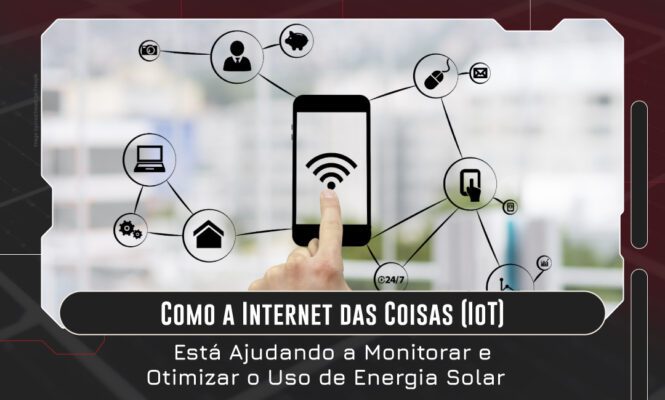 Como a Internet das Coisas (IoT) Está Ajudando a Monitorar e Otimizar o Uso de Energia Solar