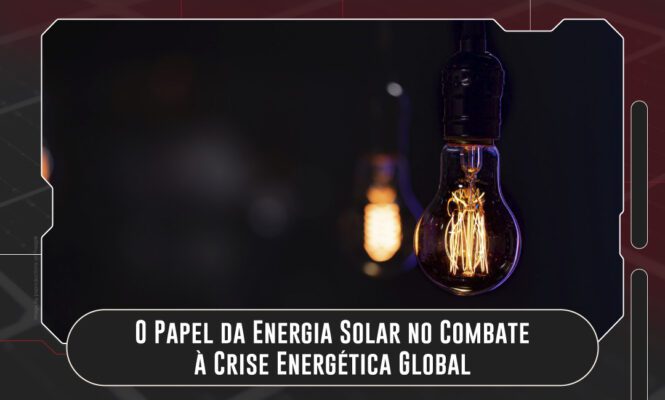O Papel da Energia Solar no Combate à Crise Energética Global