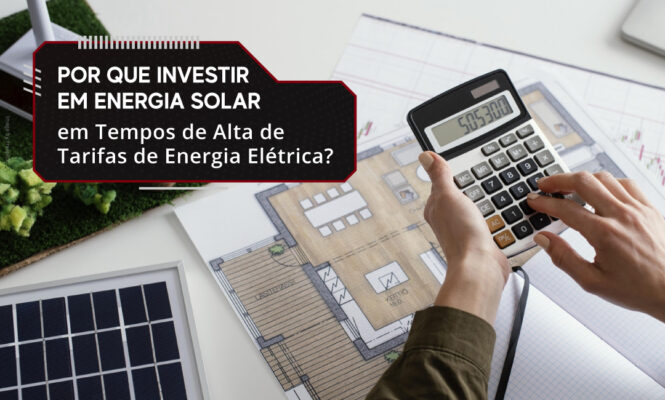 Por que Investir em Energia Solar em Tempos de Alta de Tarifas de Energia Elétrica?