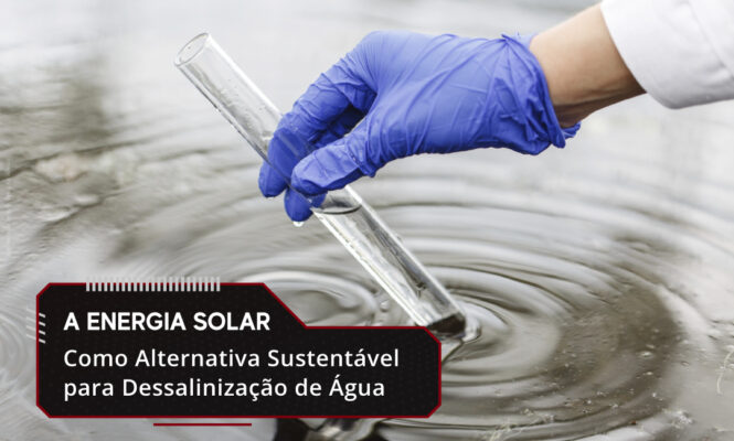 A Energia Solar Como Alternativa Sustentável para Dessalinização de Água