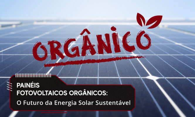 Painéis Fotovoltaicos Orgânicos: O Futuro da Energia Solar Sustentável