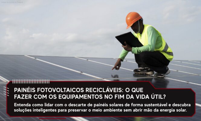 Painéis Fotovoltaicos Recicláveis: O Que Fazer com os Equipamentos no Fim da Vida Útil?