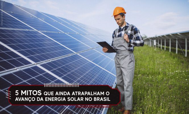5 mitos que ainda atrapalham o avanço da energia solar no Brasil