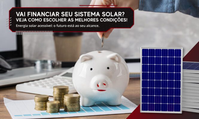 Vai financiar seu sistema solar? Veja como escolher as melhores condições!