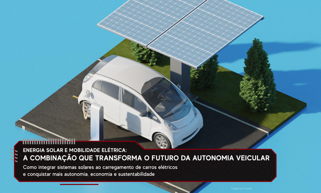 Energia solar e mobilidade elétrica: a combinação que transforma o futuro da autonomia veicular
