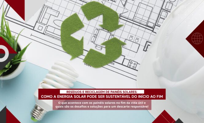 Resíduos e reciclagem de painéis solares: como a energia solar pode ser sustentável do início ao fim